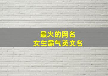 最火的网名 女生霸气英文名